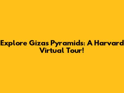 Explore Giza's Pyramids: A Harvard Virtual Tour!