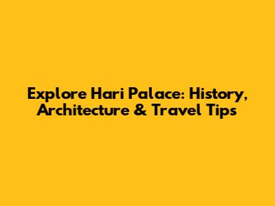 Explore Hari Palace: History, Architecture & Travel Tips