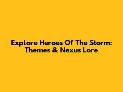 Explore Heroes Of The Storm: Themes & Nexus Lore