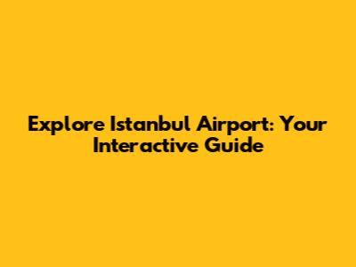 Explore Istanbul Airport: Your Interactive Guide