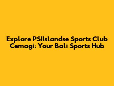 Explore PSIIslandse Sports Club Cemagi: Your Bali Sports Hub