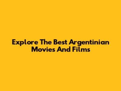 Explore The Best Argentinian Movies And Films