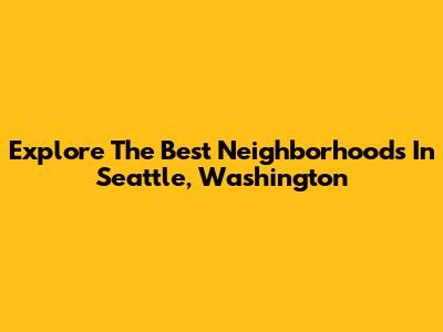 Explore The Best Neighborhoods In Seattle, Washington