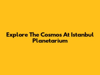 Explore The Cosmos At Istanbul Planetarium