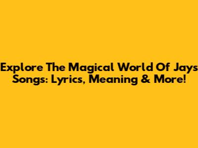 Explore The Magical World Of Jay's Songs: Lyrics, Meaning & More!