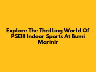 Explore The Thrilling World Of PSEIII Indoor Sports At Bumi Marinir