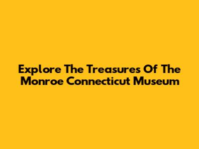 Explore The Treasures Of The Monroe Connecticut Museum
