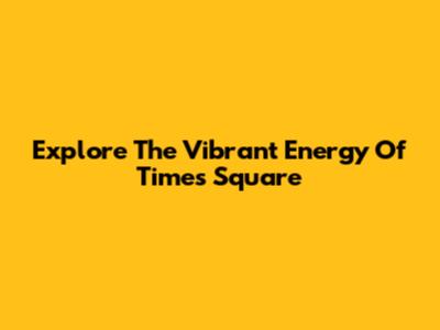 Explore The Vibrant Energy Of Times Square