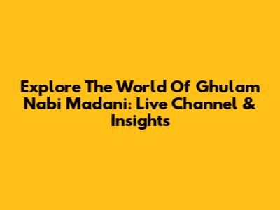 Explore The World Of Ghulam Nabi Madani: Live Channel & Insights
