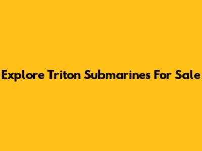 Explore Triton Submarines For Sale