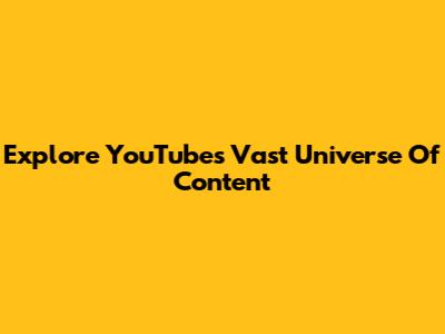 Explore YouTube's Vast Universe Of Content