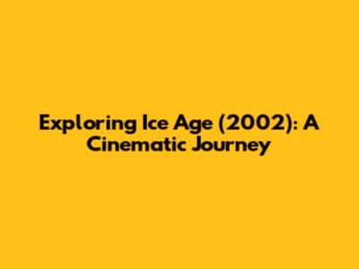 Exploring 'Ice Age' (2002): A Cinematic Journey