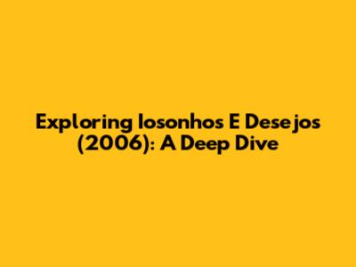 Exploring 'Iosonhos E Desejos' (2006): A Deep Dive
