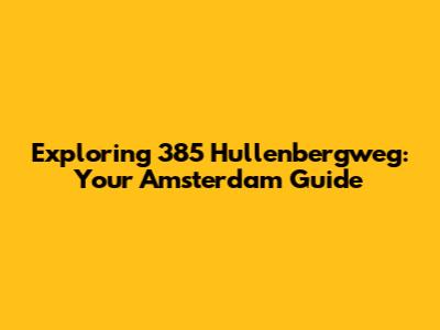 Exploring 385 Hullenbergweg: Your Amsterdam Guide