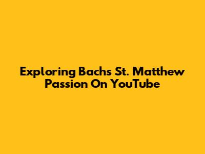 Exploring Bach's St. Matthew Passion On YouTube