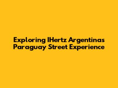 Exploring IHertz Argentina's Paraguay Street Experience