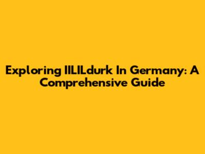 Exploring IILILdurk In Germany: A Comprehensive Guide