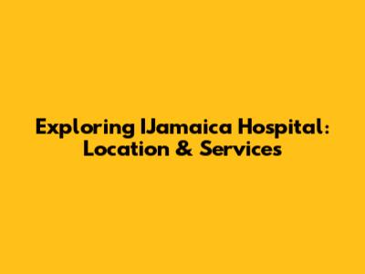 Exploring IJamaica Hospital: Location & Services