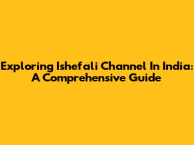 Exploring Ishefali Channel In India: A Comprehensive Guide