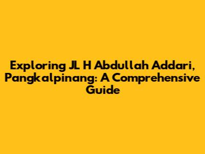 Exploring JL H Abdullah Addari, Pangkalpinang: A Comprehensive Guide