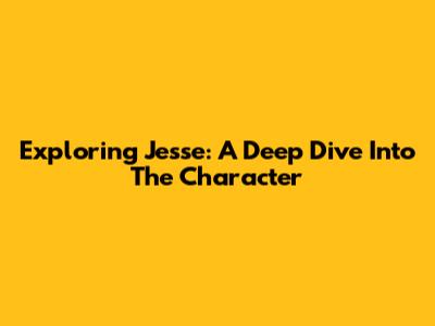 Exploring Jesse: A Deep Dive Into The Character