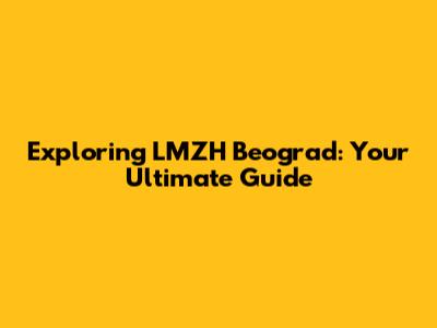 Exploring LMZH Beograd: Your Ultimate Guide