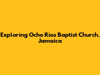 Exploring Ocho Rios Baptist Church, Jamaica