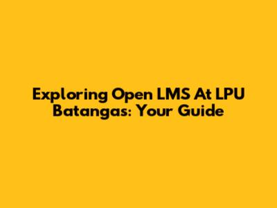 Exploring Open LMS At LPU Batangas: Your Guide