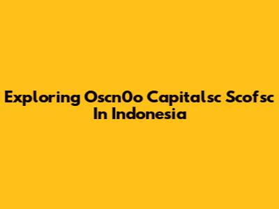 Exploring Oscn0o Capitalsc Scofsc In Indonesia