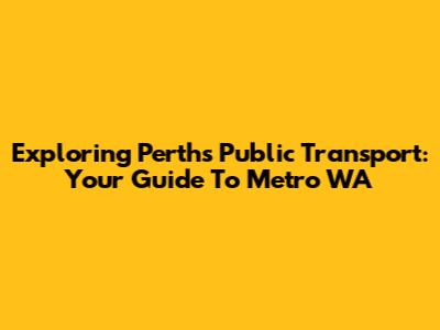 Exploring Perth's Public Transport: Your Guide To Metro WA