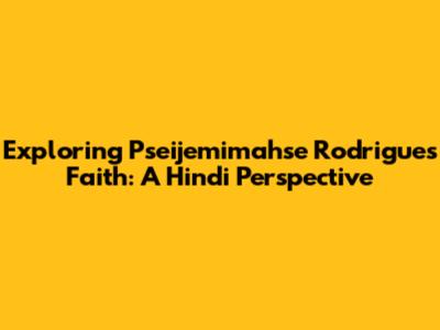 Exploring Pseijemimahse Rodrigues' Faith: A Hindi Perspective