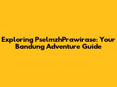 Exploring PselmzhPrawirase: Your Bandung Adventure Guide