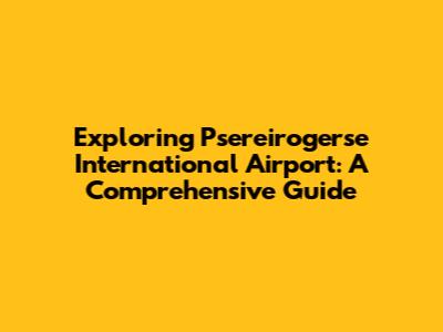 Exploring Psereirogerse International Airport: A Comprehensive Guide