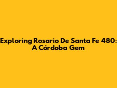 Exploring Rosario De Santa Fe 480: A Córdoba Gem