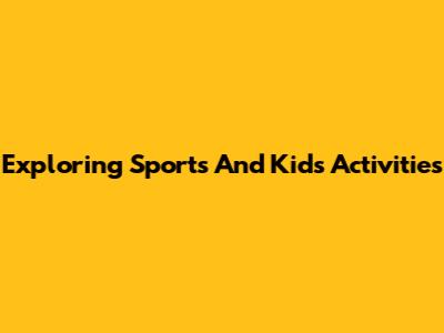 Exploring Sports And Kids' Activities