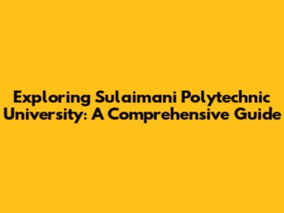 Exploring Sulaimani Polytechnic University: A Comprehensive Guide