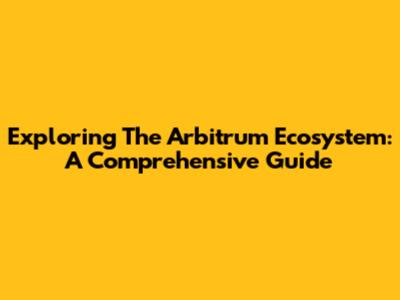 Exploring The Arbitrum Ecosystem: A Comprehensive Guide