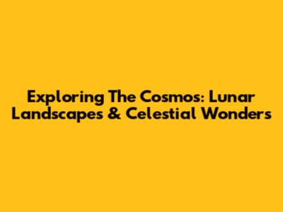 Exploring The Cosmos: Lunar Landscapes & Celestial Wonders