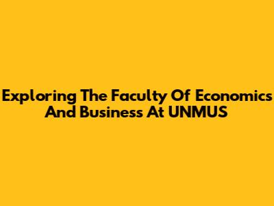Exploring The Faculty Of Economics And Business At UNMUS