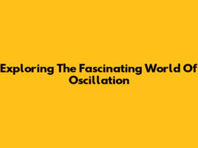 Exploring The Fascinating World Of Oscillation