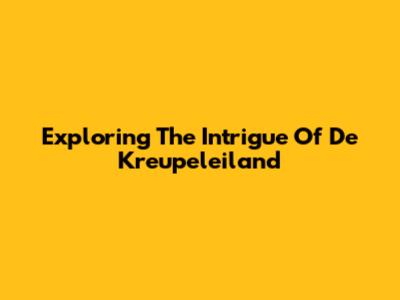 Exploring The Intrigue Of De Kreupeleiland