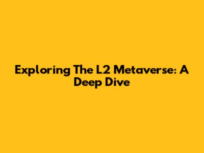 Exploring The L2 Metaverse: A Deep Dive