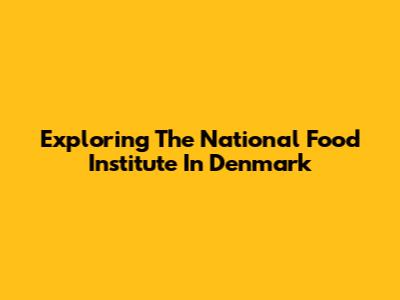 Exploring The National Food Institute In Denmark