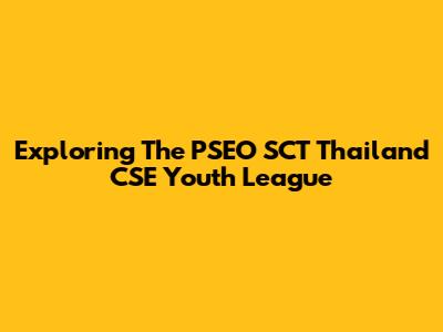 Exploring The PSEO SCT Thailand CSE Youth League