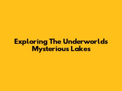 Exploring The Underworld's Mysterious Lakes
