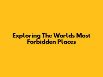 Exploring The World's Most Forbidden Places