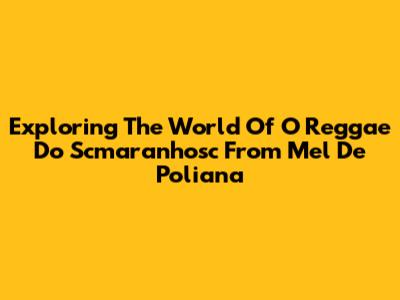 Exploring The World Of 'O Reggae Do Scmaranhosc' From 'Mel De Poliana'