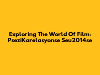 Exploring The World Of Film: PseziKarelasyonse Seu2014se