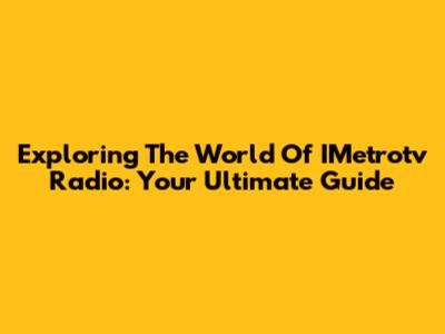Exploring The World Of IMetrotv Radio: Your Ultimate Guide