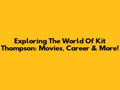Exploring The World Of Kit Thompson: Movies, Career & More!